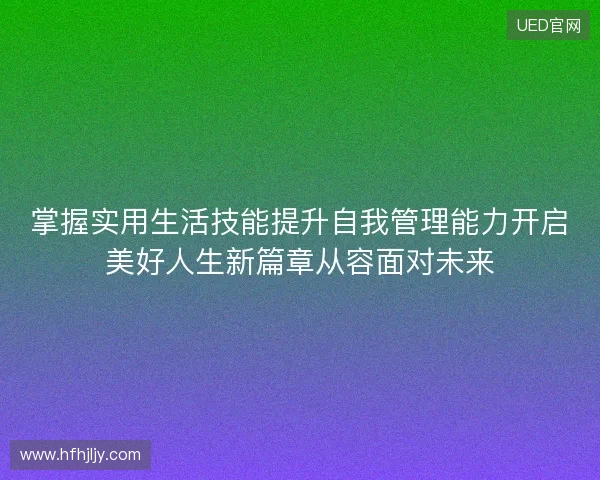 掌握实用生活技能提升自我管理能力开启美好人生新篇章从容面对未来